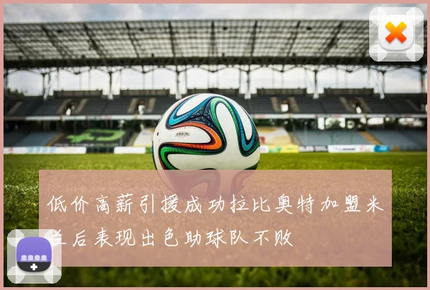 低价高薪引援成功拉比奥特加盟米兰后表现出色助球队不败