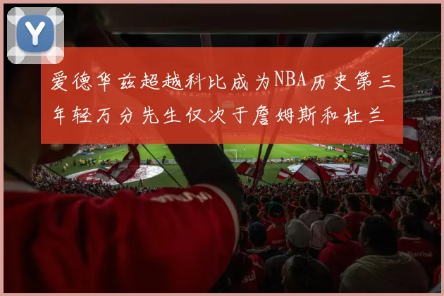 爱德华兹超越科比成为NBA历史第三年轻万分先生仅次于詹姆斯和杜兰特