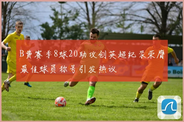 B费赛季8球20助攻创英超纪录荣膺最佳球员称号引发热议