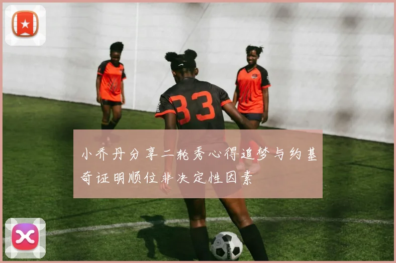 小乔丹分享二轮秀心得追梦与约基奇证明顺位非决定性因素