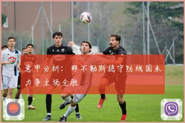 意甲分析：那不勒斯稳守防线国米力争主场全胜