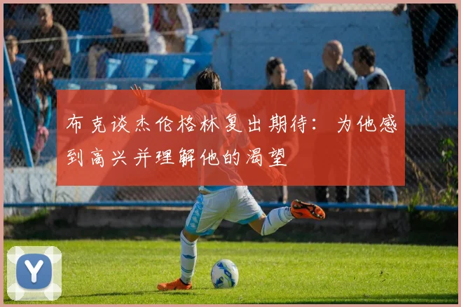 布克谈杰伦格林复出期待：为他感到高兴并理解他的渴望