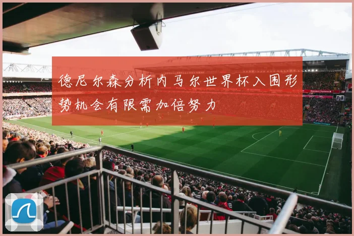 德尼尔森分析内马尔世界杯入围形势机会有限需加倍努力