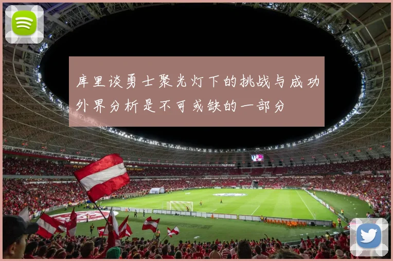 库里谈勇士聚光灯下的挑战与成功外界分析是不可或缺的一部分