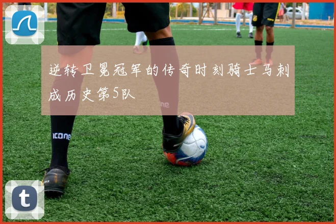 逆转卫冕冠军的传奇时刻骑士马刺成历史第5队